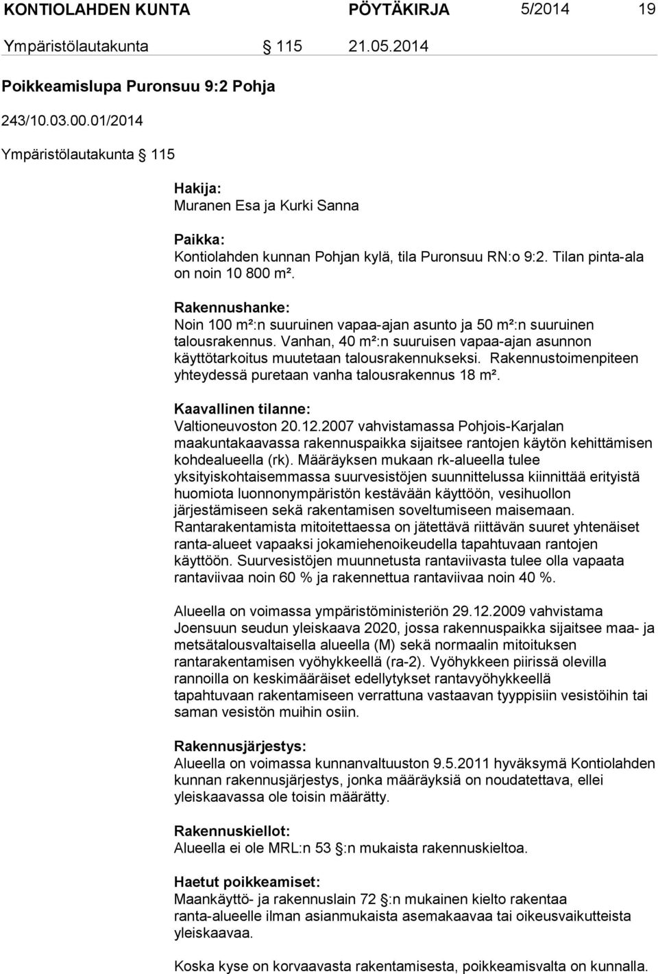 Rakennushanke: Noin 100 m²:n suuruinen vapaa-ajan asunto ja 50 m²:n suuruinen talousrakennus. Vanhan, 40 m²:n suuruisen vapaa-ajan asunnon käyttötarkoitus muutetaan talousrakennukseksi.
