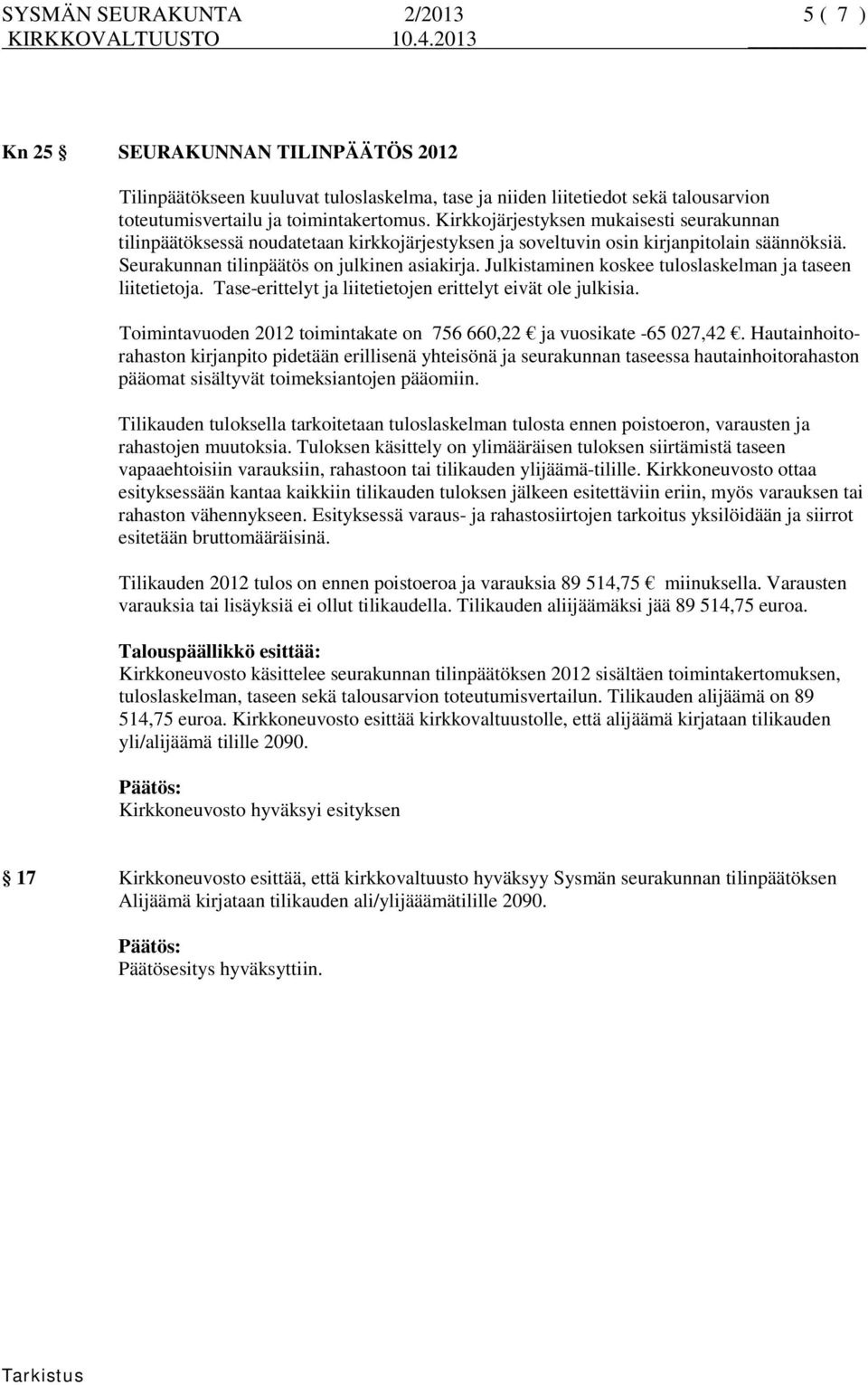 Julkistaminen koskee tuloslaskelman ja taseen liitetietoja. Tase-erittelyt ja liitetietojen erittelyt eivät ole julkisia. Toimintavuoden 2012 toimintakate on 756 660,22 ja vuosikate -65 027,42.