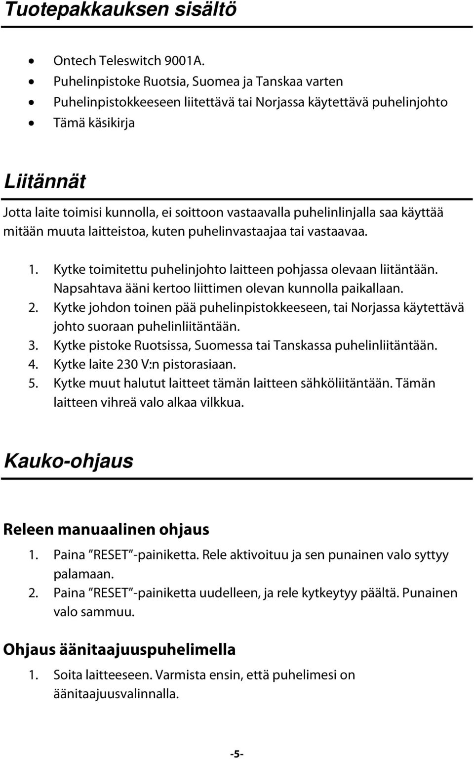 puhelinlinjalla saa käyttää mitään muuta laitteistoa, kuten puhelinvastaajaa tai vastaavaa. 1. Kytke toimitettu puhelinjohto laitteen pohjassa olevaan liitäntään.