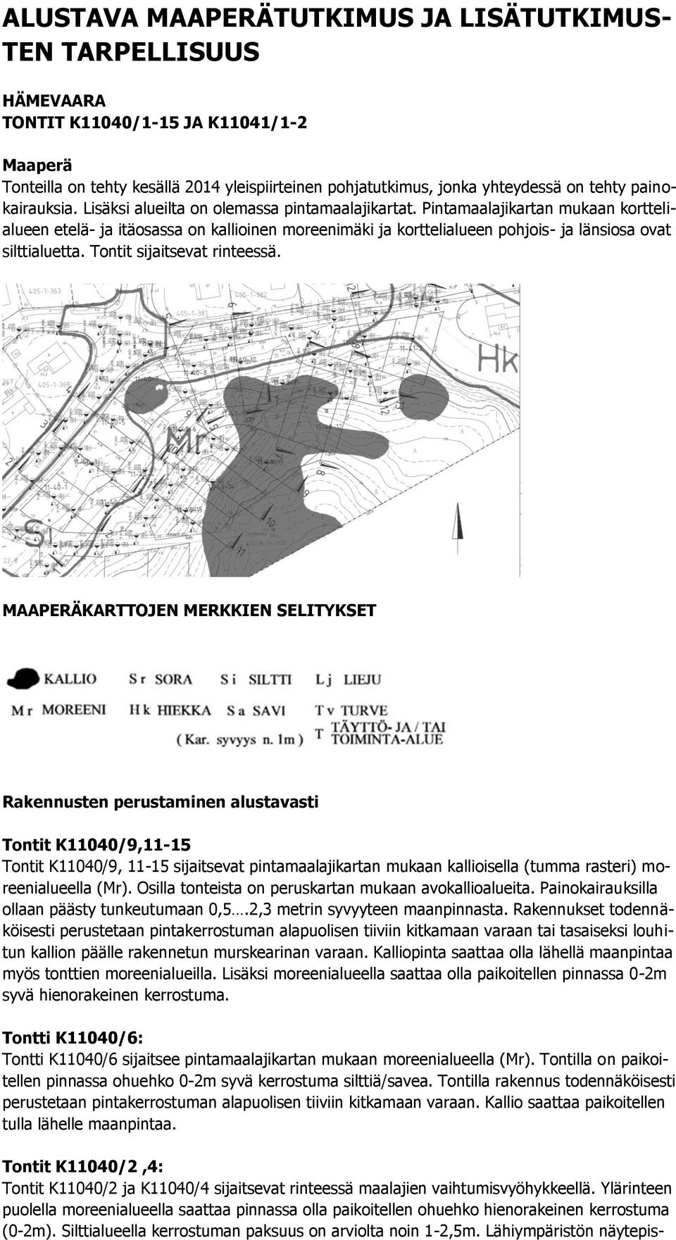 Pintamaalajikartan mukaan korttelialueen etelä- ja itäosassa on kallioinen moreenimäki ja korttelialueen pohjois- ja länsiosa ovat silttialuetta. Tontit sijaitsevat rinteessä.