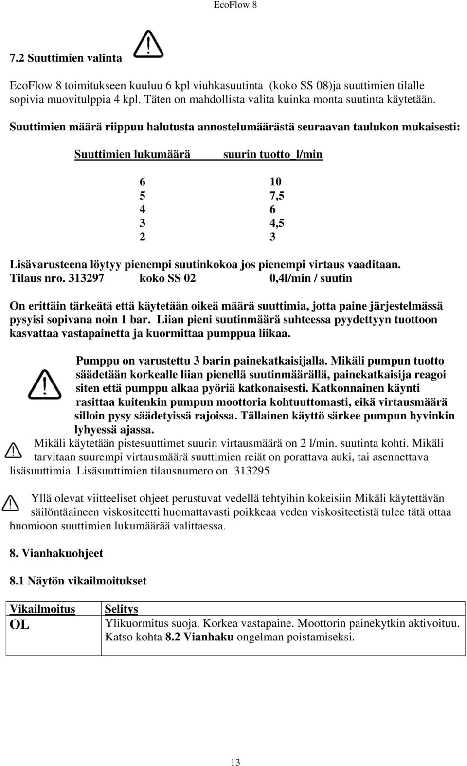pienempi virtaus vaaditaan. Tilaus nro. 313297 koko SS 02 0,4l/min / suutin On erittäin tärkeätä että käytetään oikeä määrä suuttimia, jotta paine järjestelmässä pysyisi sopivana noin 1 bar.