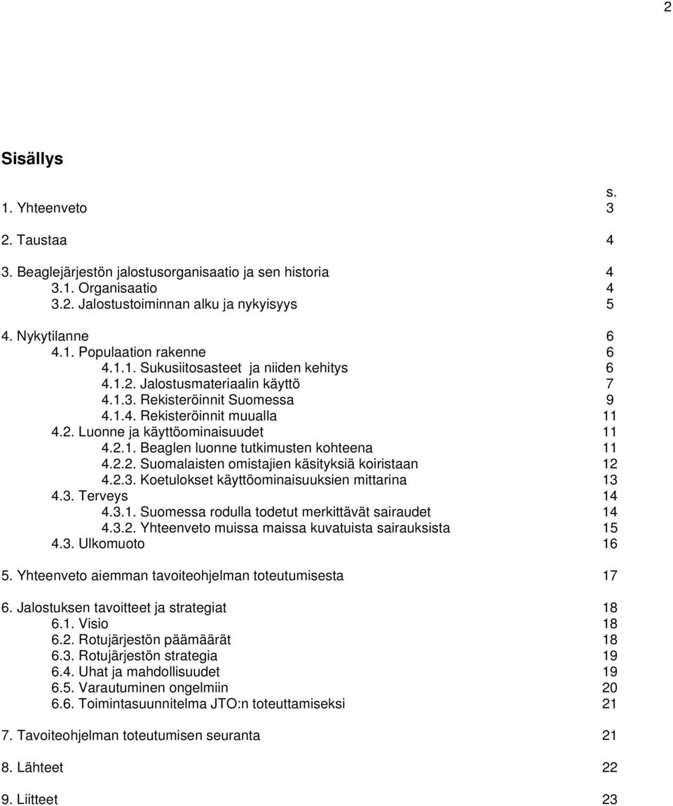 2.2. Suomalaisten omistajien käsityksiä koiristaan 12 4.2.3. Koetulokset käyttöominaisuuksien mittarina 13 4.3. Terveys 14 4.3.1. Suomessa rodulla todetut merkittävät sairaudet 14 4.3.2. Yhteenveto muissa maissa kuvatuista sairauksista 15 4.