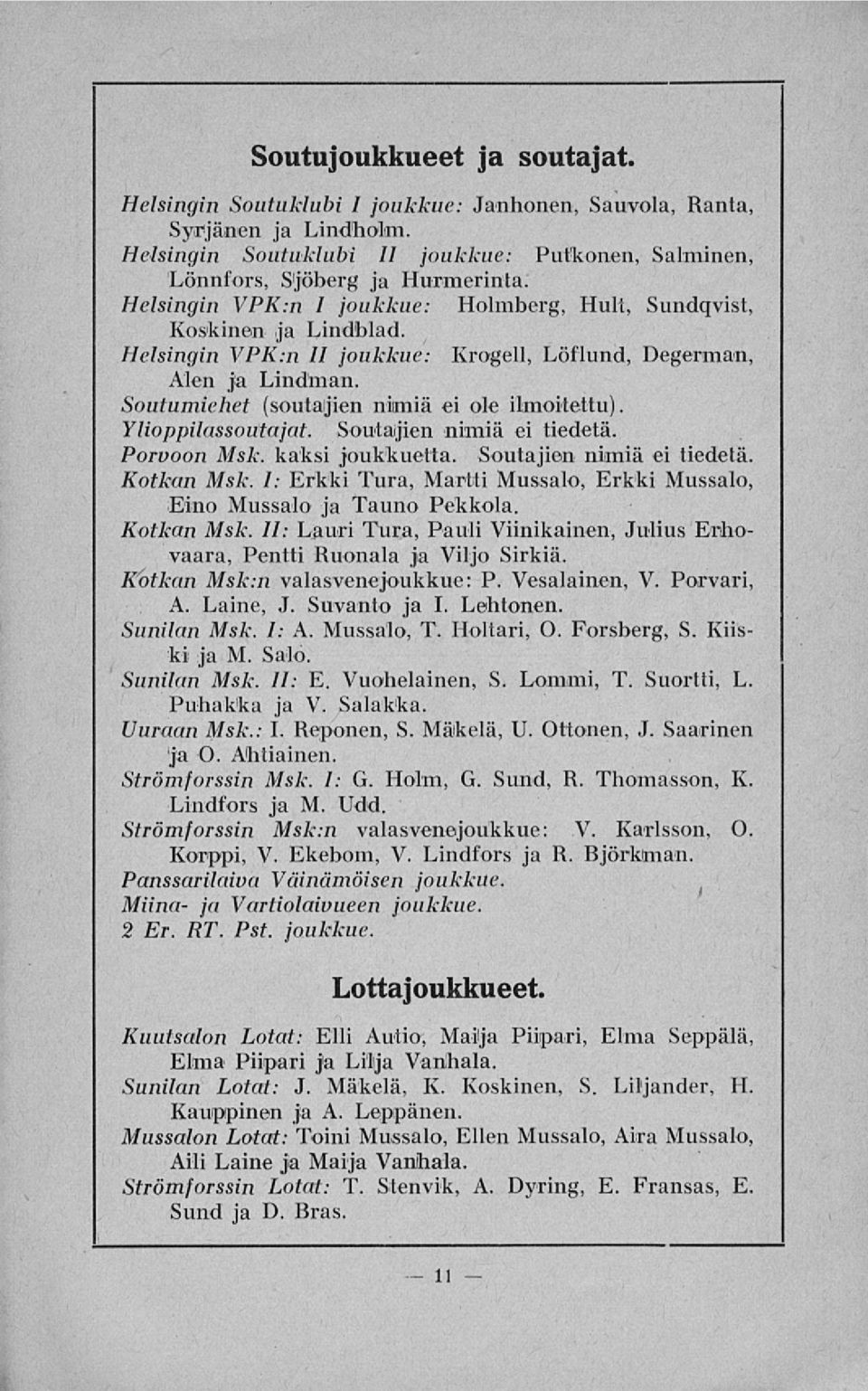 Ylioppilassoutajat. Soutajien nimiä ei tiedetä. Porvoon Msk. kaksi joukkuetta. Soutajien nimiä ei tiedetä. Kotkan Msk. I: Erkki Tura, Martti Mussalo, Erkki Mussalo, Eino Mussalo ja Tauno Pekkola.