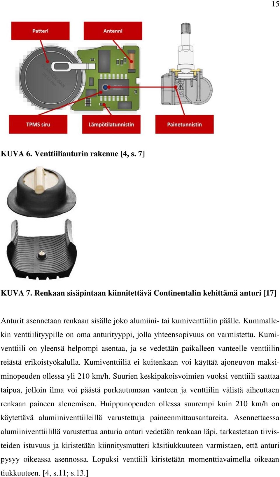Kumiventtiili on yleensä helpompi asentaa, ja se vedetään paikalleen vanteelle venttiilin reiästä erikoistyökalulla.