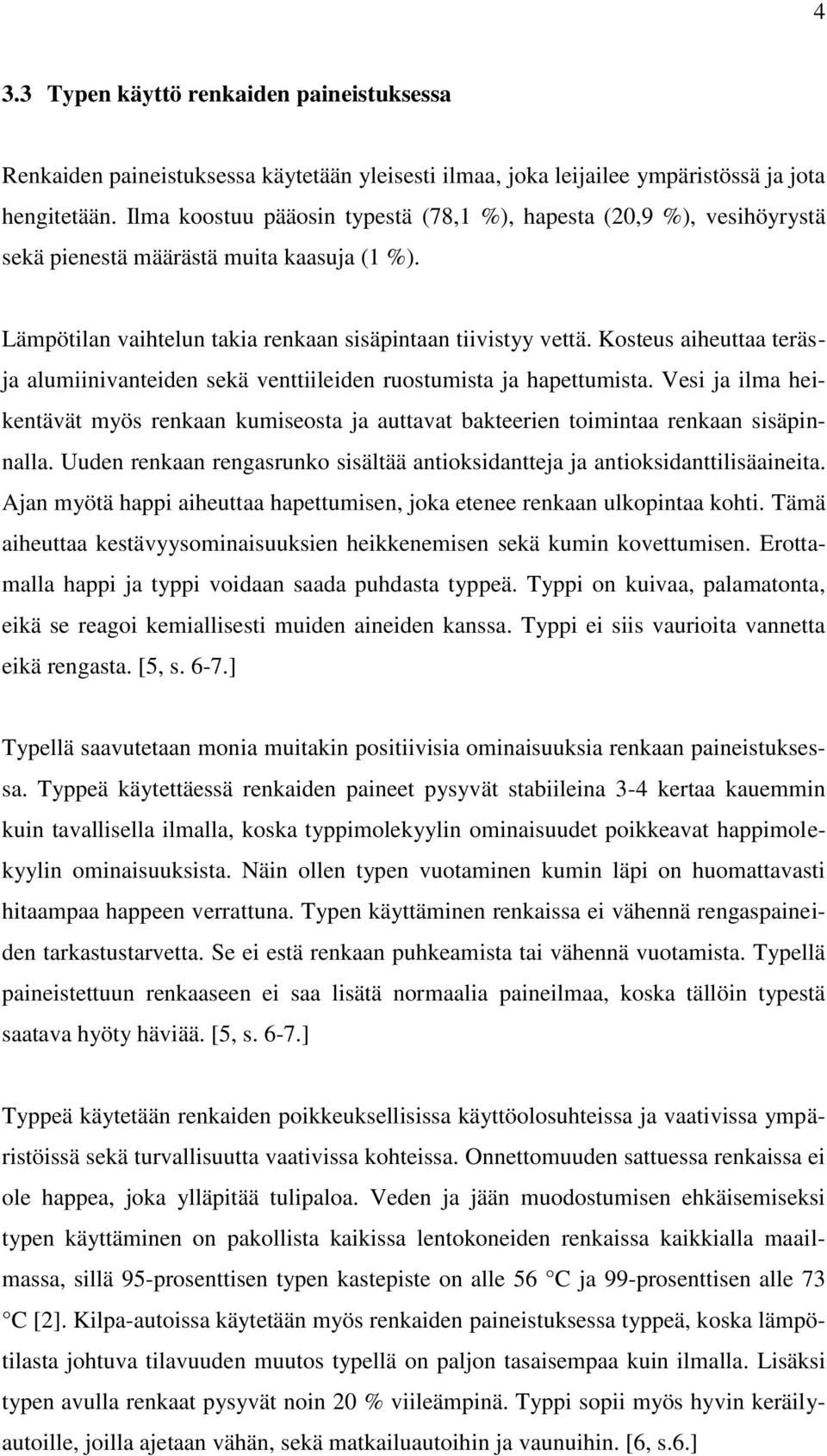 Kosteus aiheuttaa teräsja alumiinivanteiden sekä venttiileiden ruostumista ja hapettumista. Vesi ja ilma heikentävät myös renkaan kumiseosta ja auttavat bakteerien toimintaa renkaan sisäpinnalla.