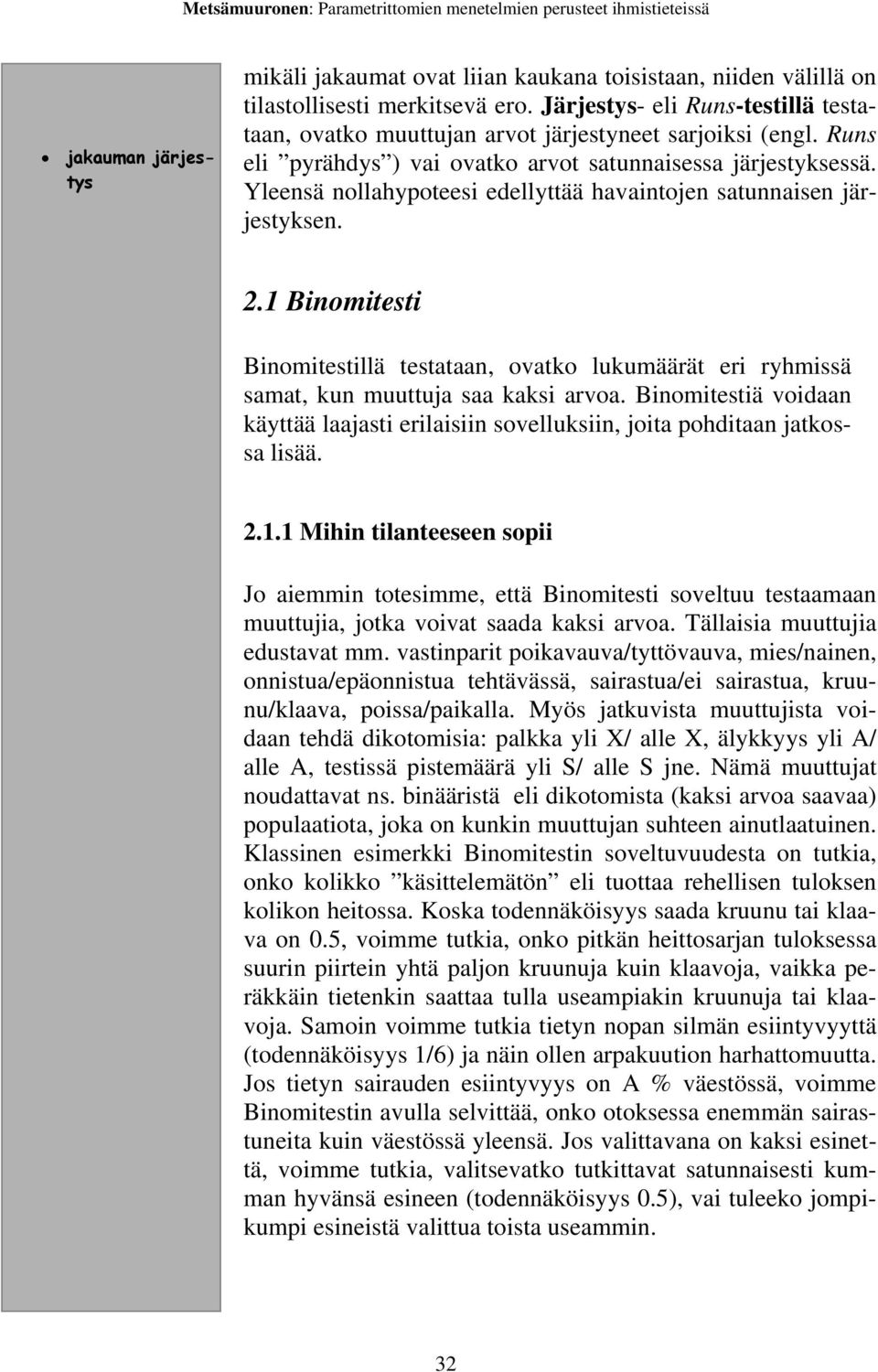 Yleensä nollahypoteesi edellyttää havaintojen satunnaisen järjestyksen. 2.1 Binomitesti Binomitestillä testataan, ovatko lukumäärät eri ryhmissä samat, kun muuttuja saa kaksi arvoa.