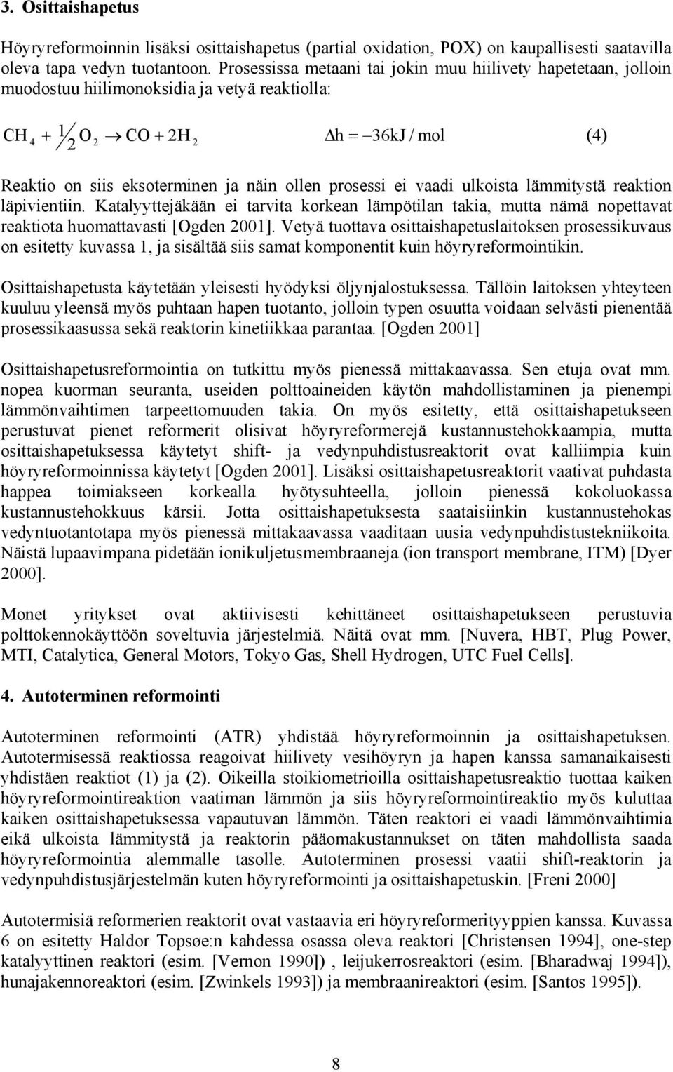 prosessi ei vaadi ulkoista lämmitystä reaktion läpivientiin. Katalyyttejäkään ei tarvita korkean lämpötilan takia, mutta nämä nopettavat reaktiota huomattavasti [Ogden 2001].