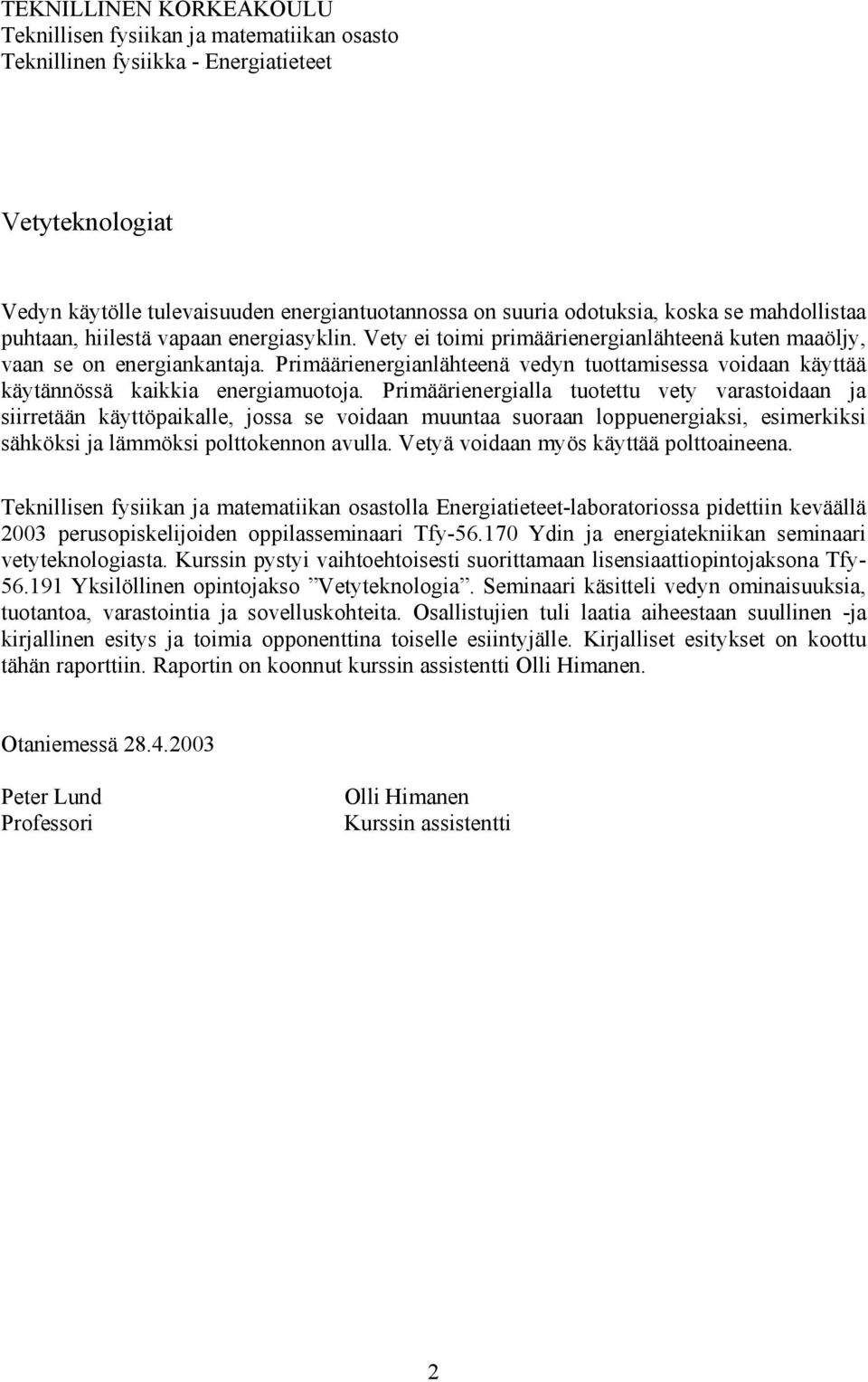 Primäärienergianlähteenä vedyn tuottamisessa voidaan käyttää käytännössä kaikkia energiamuotoja.