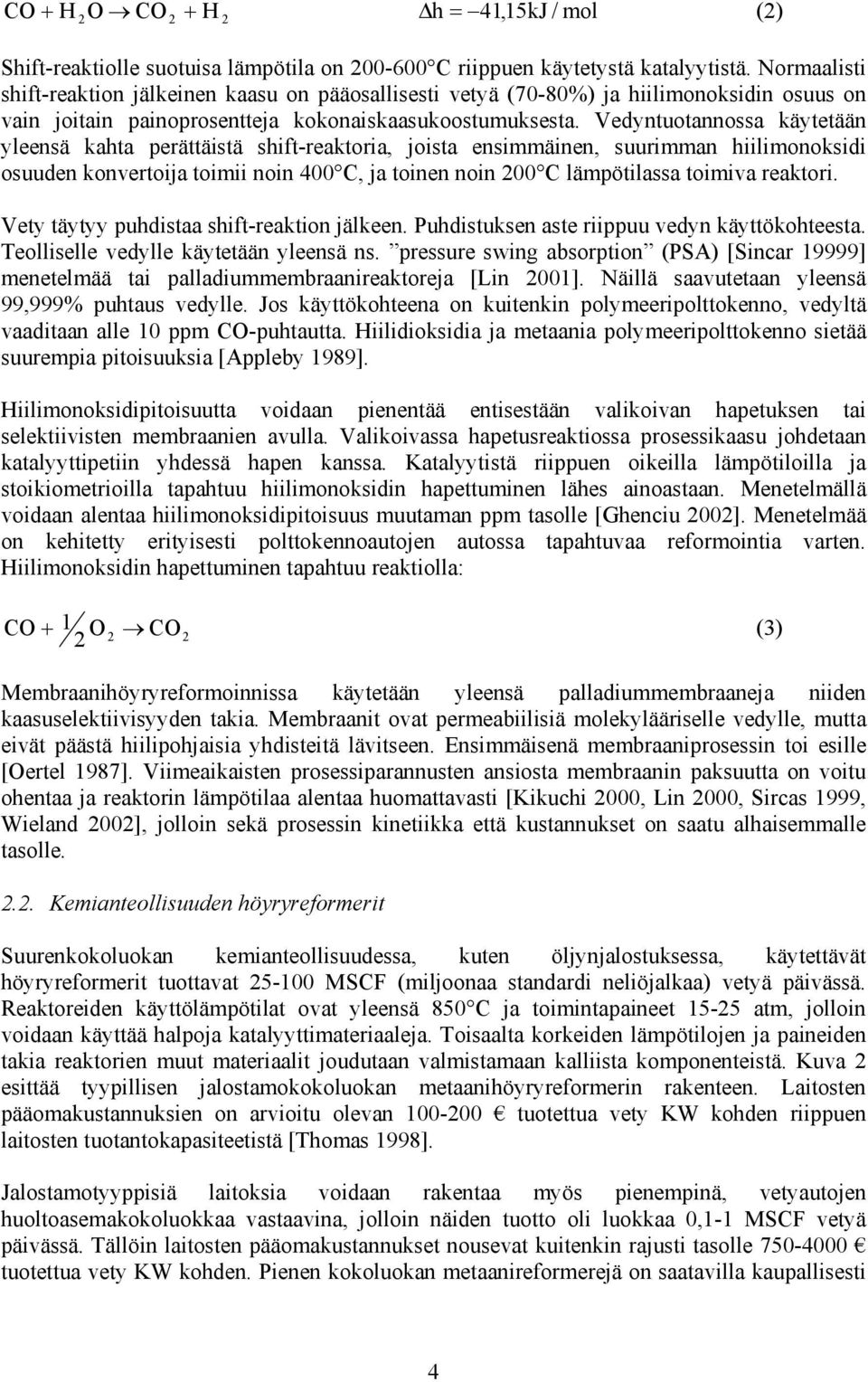 Vedyntuotannossa käytetään yleensä kahta perättäistä shift-reaktoria, joista ensimmäinen, suurimman hiilimonoksidi osuuden konvertoija toimii noin 400 C, ja toinen noin 200 C lämpötilassa toimiva