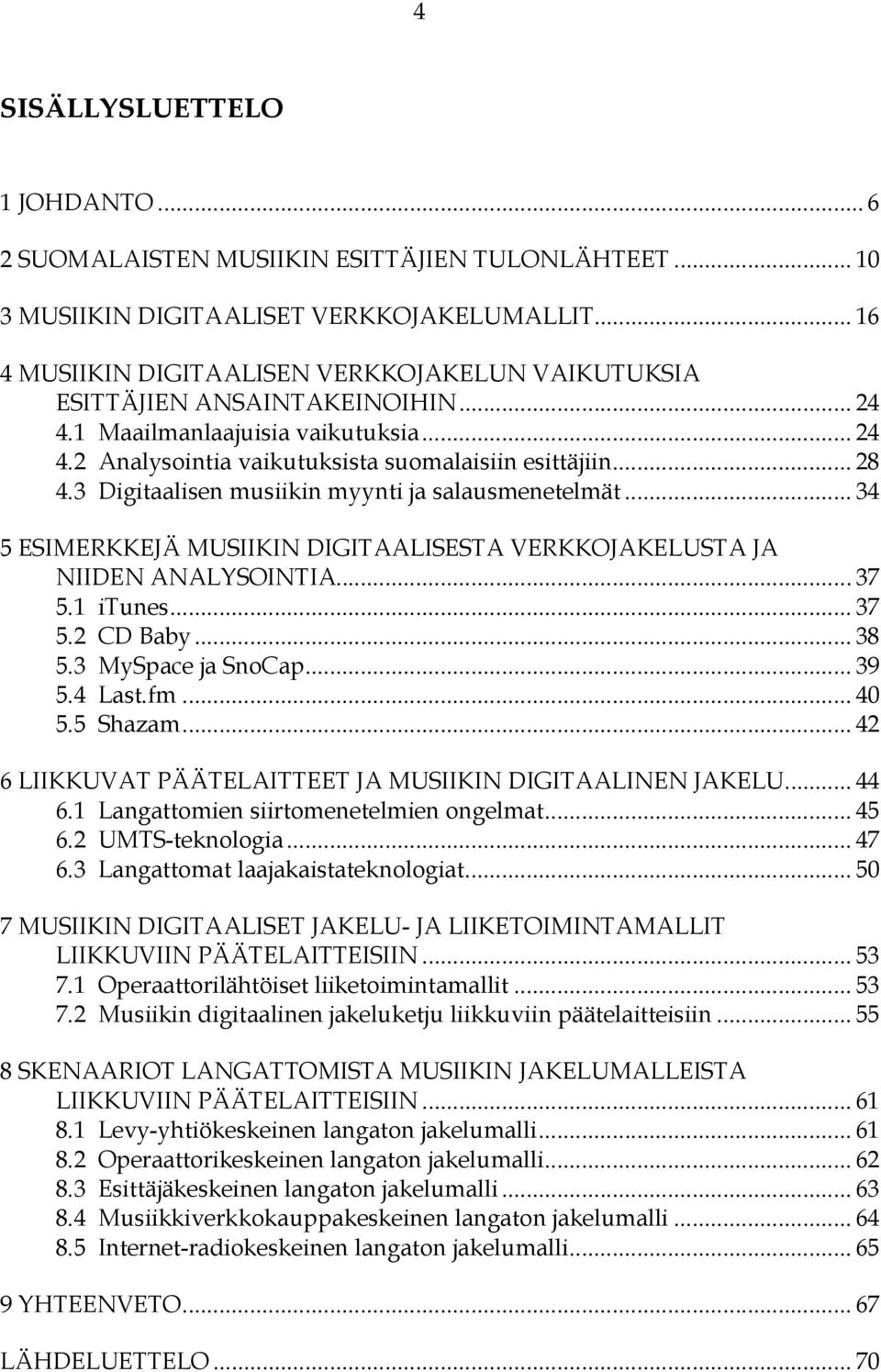 3 Digitaalisen musiikin myynti ja salausmenetelmät... 34 5 ESIMERKKEJÄ MUSIIKIN DIGITAALISESTA VERKKOJAKELUSTA JA NIIDEN ANALYSOINTIA... 37 5.1 itunes... 37 5.2 CD Baby... 38 5.3 MySpace ja SnoCap.