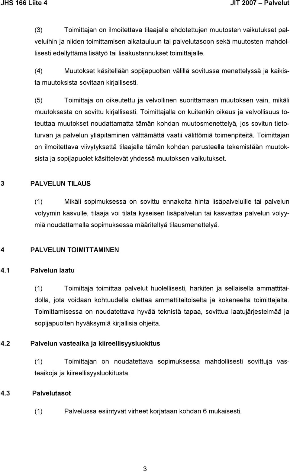 (5) Toimittaja on oikeutettu ja velvollinen suorittamaan muutoksen vain, mikäli muutoksesta on sovittu kirjallisesti.