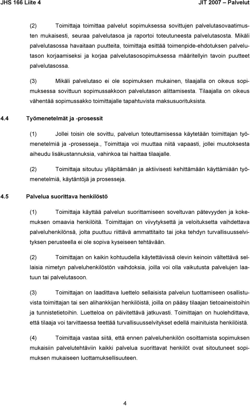 (3) Mikäli palvelutaso ei ole sopimuksen mukainen, tilaajalla on oikeus sopimuksessa sovittuun sopimussakkoon palvelutason alittamisesta.