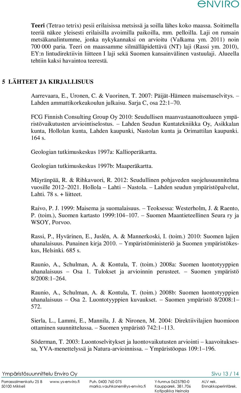 2010), EY:n lintudirektiivin liitteen I laji sekä Suomen kansainvälinen vastuulaji. Alueella tehtiin kaksi havaintoa teerestä. 5 LÄHTEET JA KIRJALLISUUS Aarrevaara, E., Uronen, C. & Vuorinen, T.