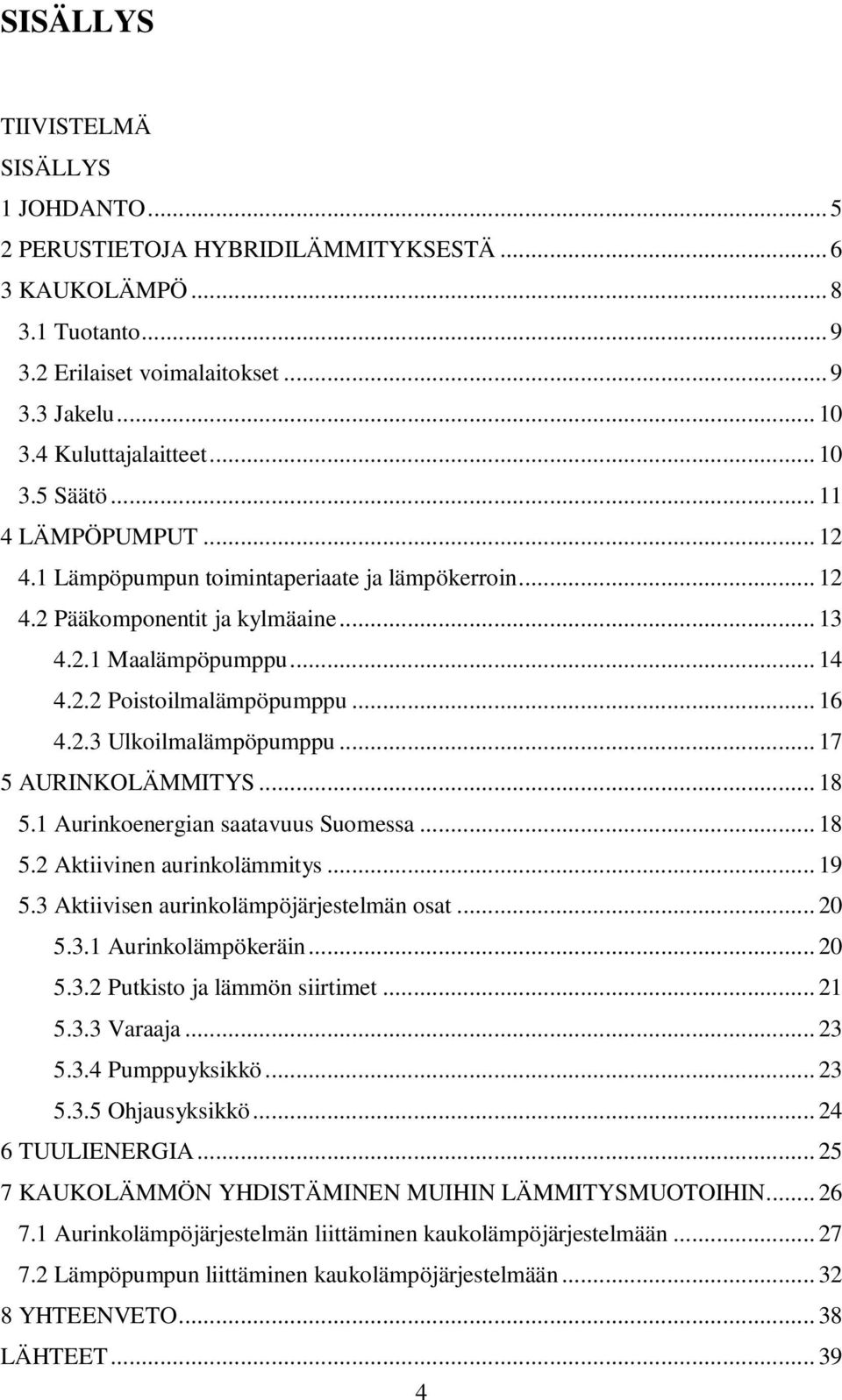 .. 17 5 AURINKOLÄMMITYS... 18 5.1 Aurinkoenergian saatavuus Suomessa... 18 5.2 Aktiivinen aurinkolämmitys... 19 5.3 Aktiivisen aurinkolämpöjärjestelmän osat... 20 5.3.1 Aurinkolämpökeräin... 20 5.3.2 Putkisto ja lämmön siirtimet.