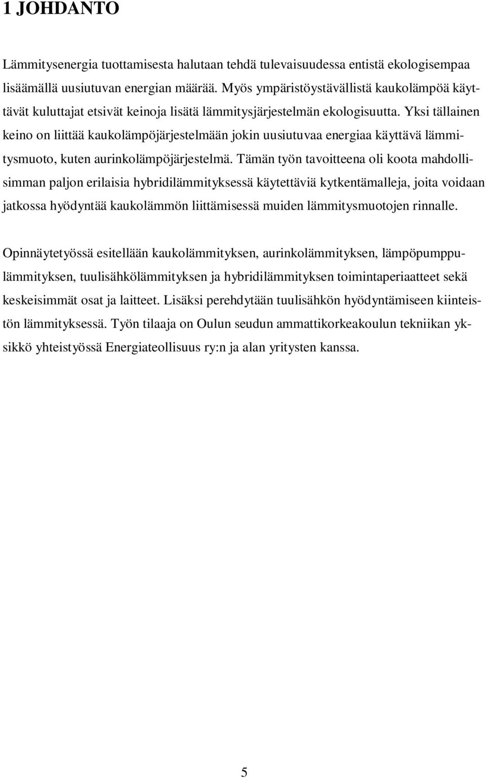Yksi tällainen keino on liittää kaukolämpöjärjestelmään jokin uusiutuvaa energiaa käyttävä lämmitysmuoto, kuten aurinkolämpöjärjestelmä.