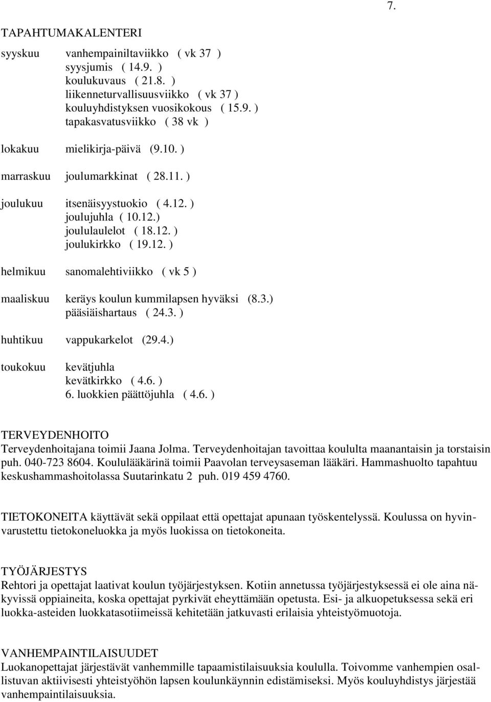 3.) pääsiäishartaus ( 24.3. ) huhtikuu vappukarkelot (29.4.) toukokuu kevätjuhla kevätkirkko ( 4.6. ) 6. luokkien päättöjuhla ( 4.6. ) TERVEYDENHOITO Terveydenhoitajana toimii Jaana Jolma.