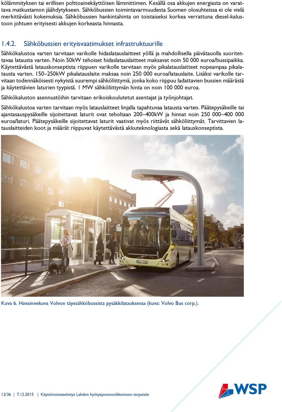 Sähköbussien hankintahinta on toistaiseksi korkea verrattuna diesel-kalustoon johtuen erityisesti akkujen korkeasta hinnasta. 1.4.2.