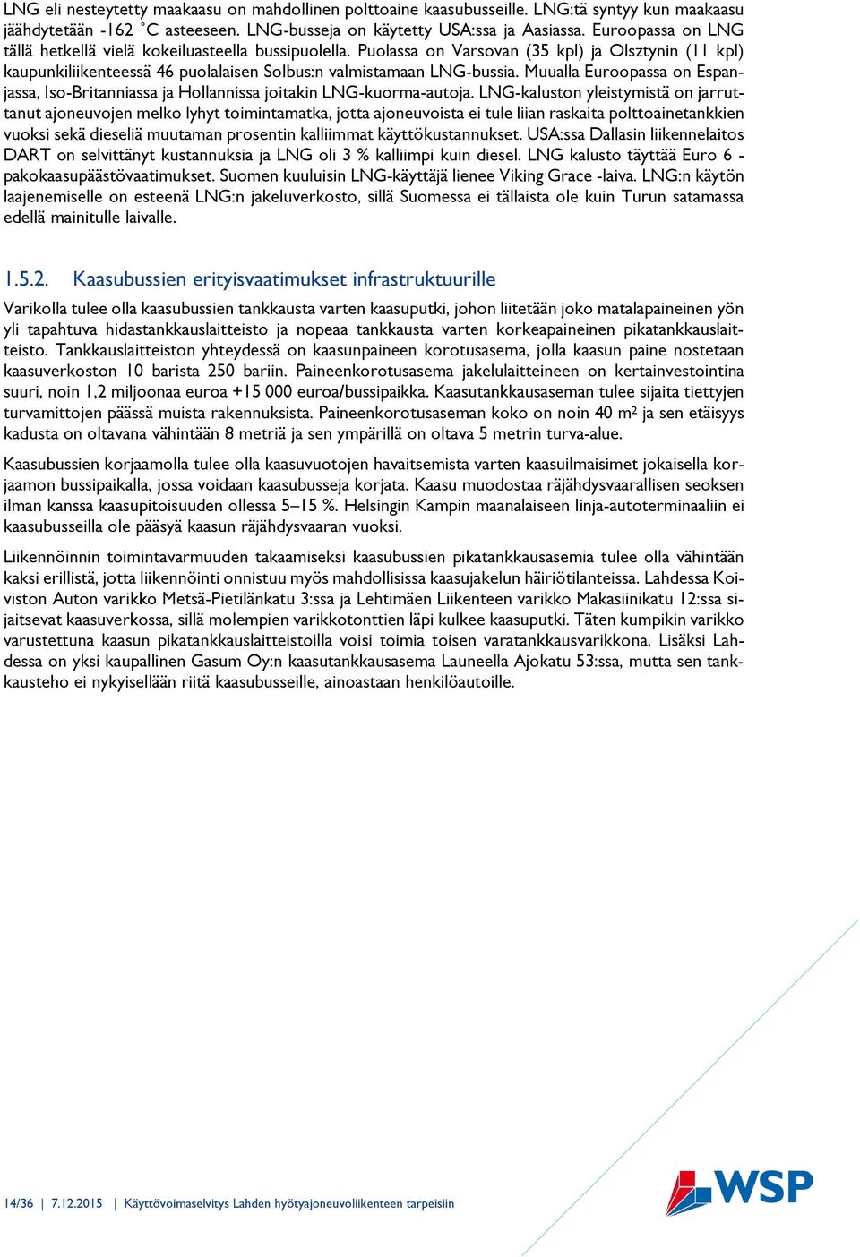 Muualla Euroopassa on Espanjassa, Iso-Britanniassa ja Hollannissa joitakin LNG-kuorma-autoja.