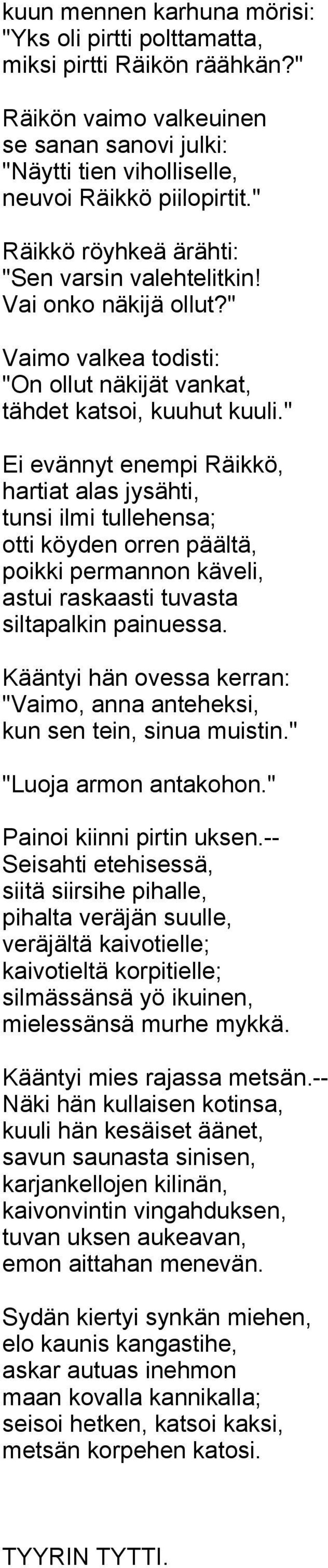 " Ei evännyt enempi Räikkö, hartiat alas jysähti, tunsi ilmi tullehensa; otti köyden orren päältä, poikki permannon käveli, astui raskaasti tuvasta siltapalkin painuessa.