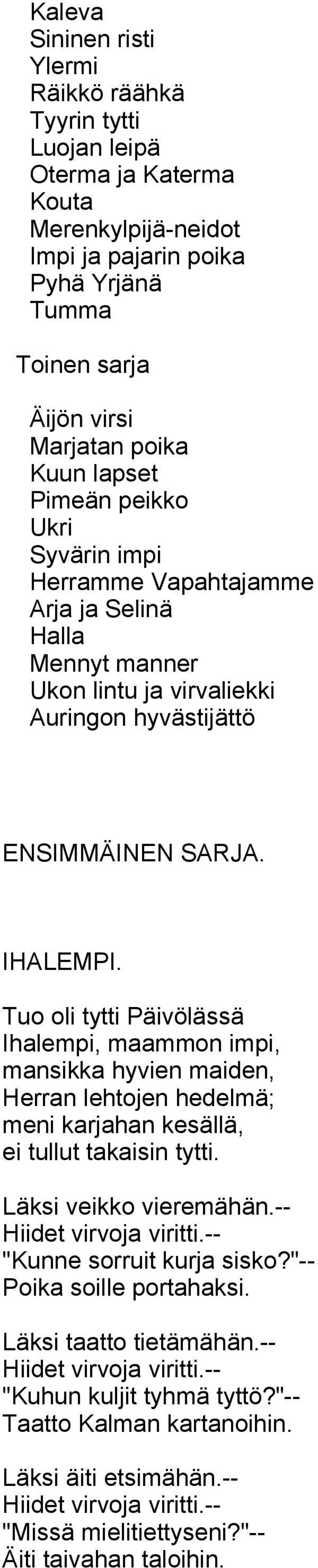 Tuo oli tytti Päivölässä Ihalempi, maammon impi, mansikka hyvien maiden, Herran lehtojen hedelmä; meni karjahan kesällä, ei tullut takaisin tytti. Läksi veikko vieremähän.-- Hiidet virvoja viritti.