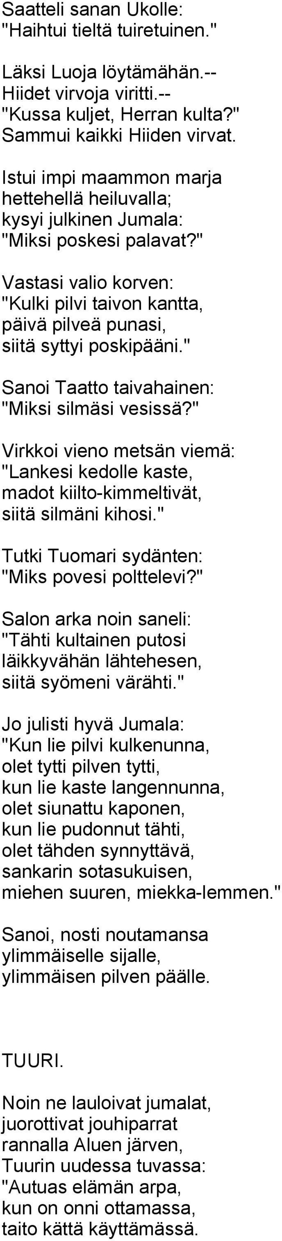 " Sanoi Taatto taivahainen: "Miksi silmäsi vesissä?" Virkkoi vieno metsän viemä: "Lankesi kedolle kaste, madot kiilto-kimmeltivät, siitä silmäni kihosi.