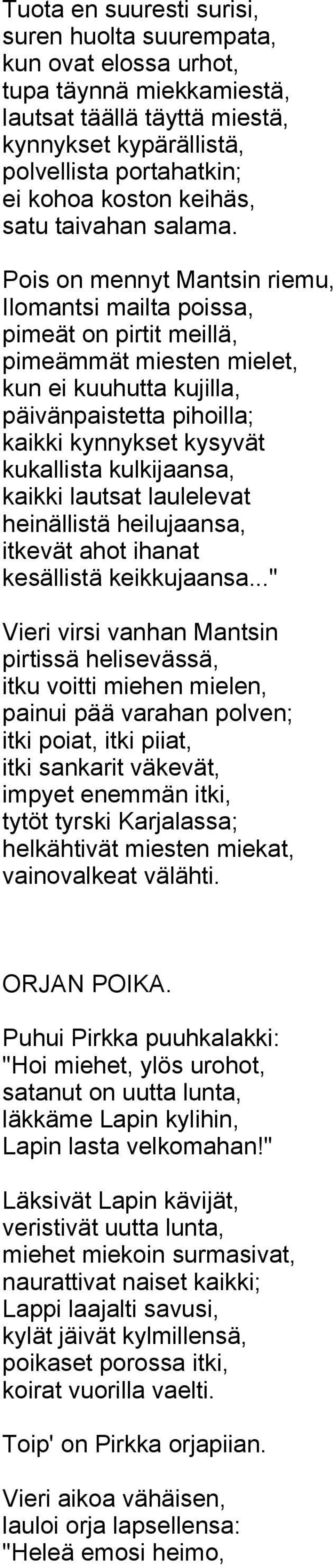 Pois on mennyt Mantsin riemu, Ilomantsi mailta poissa, pimeät on pirtit meillä, pimeämmät miesten mielet, kun ei kuuhutta kujilla, päivänpaistetta pihoilla; kaikki kynnykset kysyvät kukallista