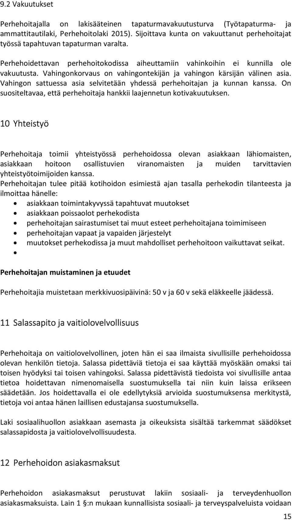 Vahingonkorvaus on vahingontekijän ja vahingon kärsijän välinen asia. Vahingon sattuessa asia selvitetään yhdessä perhehoitajan ja kunnan kanssa.