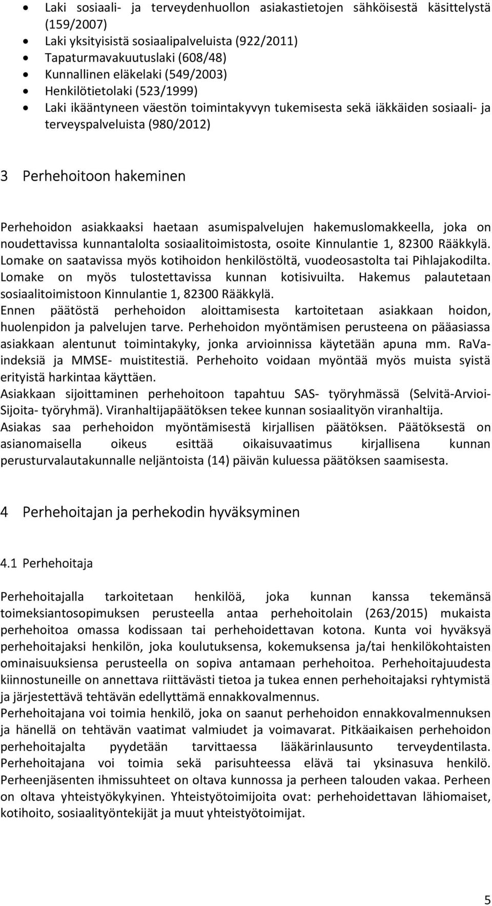 asumispalvelujen hakemuslomakkeella, joka on noudettavissa kunnantalolta sosiaalitoimistosta, osoite Kinnulantie 1, 82300 Rääkkylä.