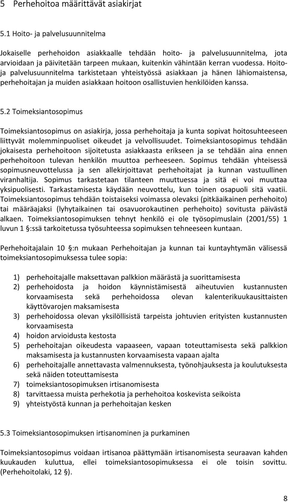 Hoitoja palvelusuunnitelma tarkistetaan yhteistyössä asiakkaan ja hänen lähiomaistensa, perhehoitajan ja muiden asiakkaan hoitoon osallistuvien henkilöiden kanssa. 5.