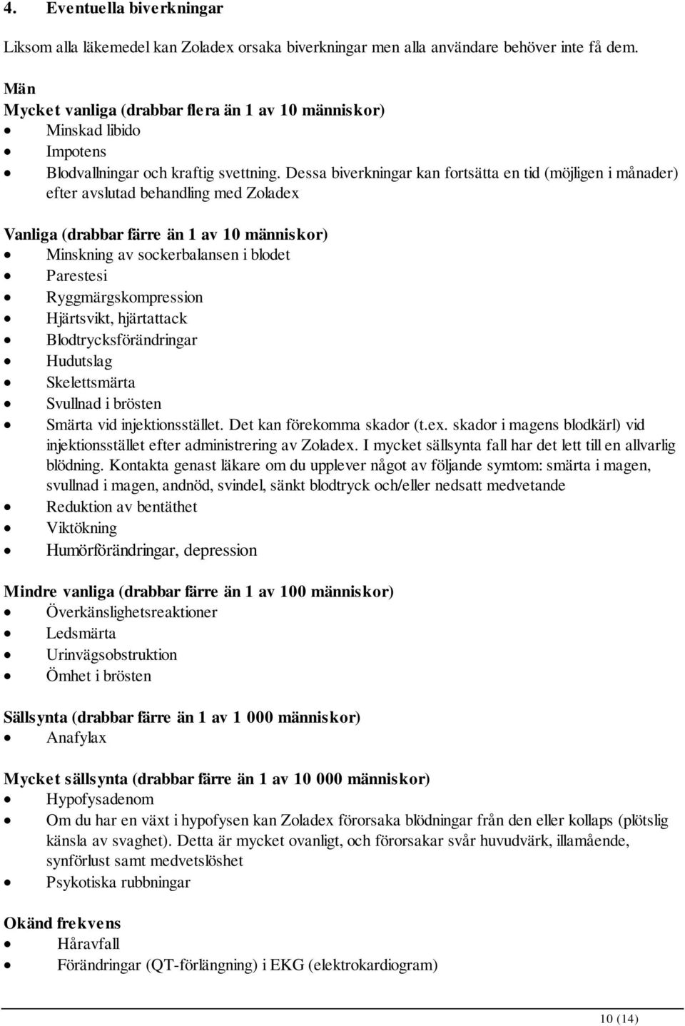 Dessa biverkningar kan fortsätta en tid (möjligen i månader) efter avslutad behandling med Zoladex Vanliga (drabbar färre än 1 av 10 människor) Minskning av sockerbalansen i blodet Parestesi