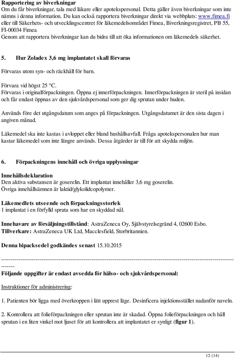 Genom att rapportera biverkningar kan du bidra till att öka informationen om läkemedels säkerhet. 5. Hur Zoladex 3,6 mg implantatet skall förvaras Förvaras utom syn- och räckhåll för barn.