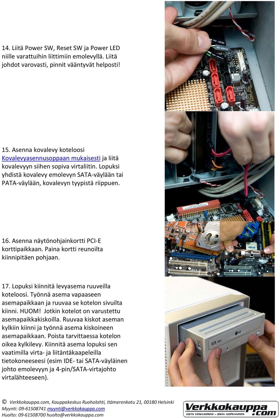 16. Asenna näytönohjainkortti PCI E korttipaikkaan. Paina kortti reunoilta kiinnipitäen pohjaan. 17. Lopuksi kiinnitä levyasema ruuveilla koteloosi.