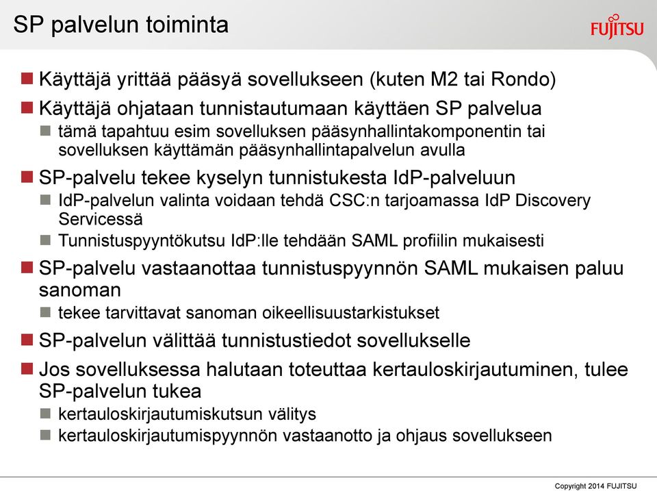 Tunnistuspyyntökutsu IdP:lle tehdään SAML profiilin mukaisesti SP-palvelu vastaanottaa tunnistuspyynnön SAML mukaisen paluu sanoman tekee tarvittavat sanoman oikeellisuustarkistukset SP-palvelun