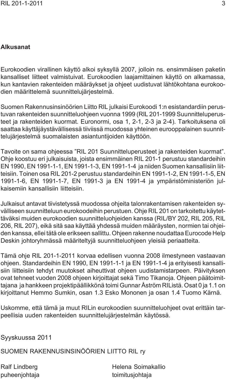 Suomen Rakennusinsinöörien Liitto RIL julkaisi Eurokoodi 1:n esistandardiin perustuvan rakenteiden suunnitteluohjeen vuonna 1999 (RIL 201-1999 Suunnitteluperusteet ja rakenteiden kuormat.