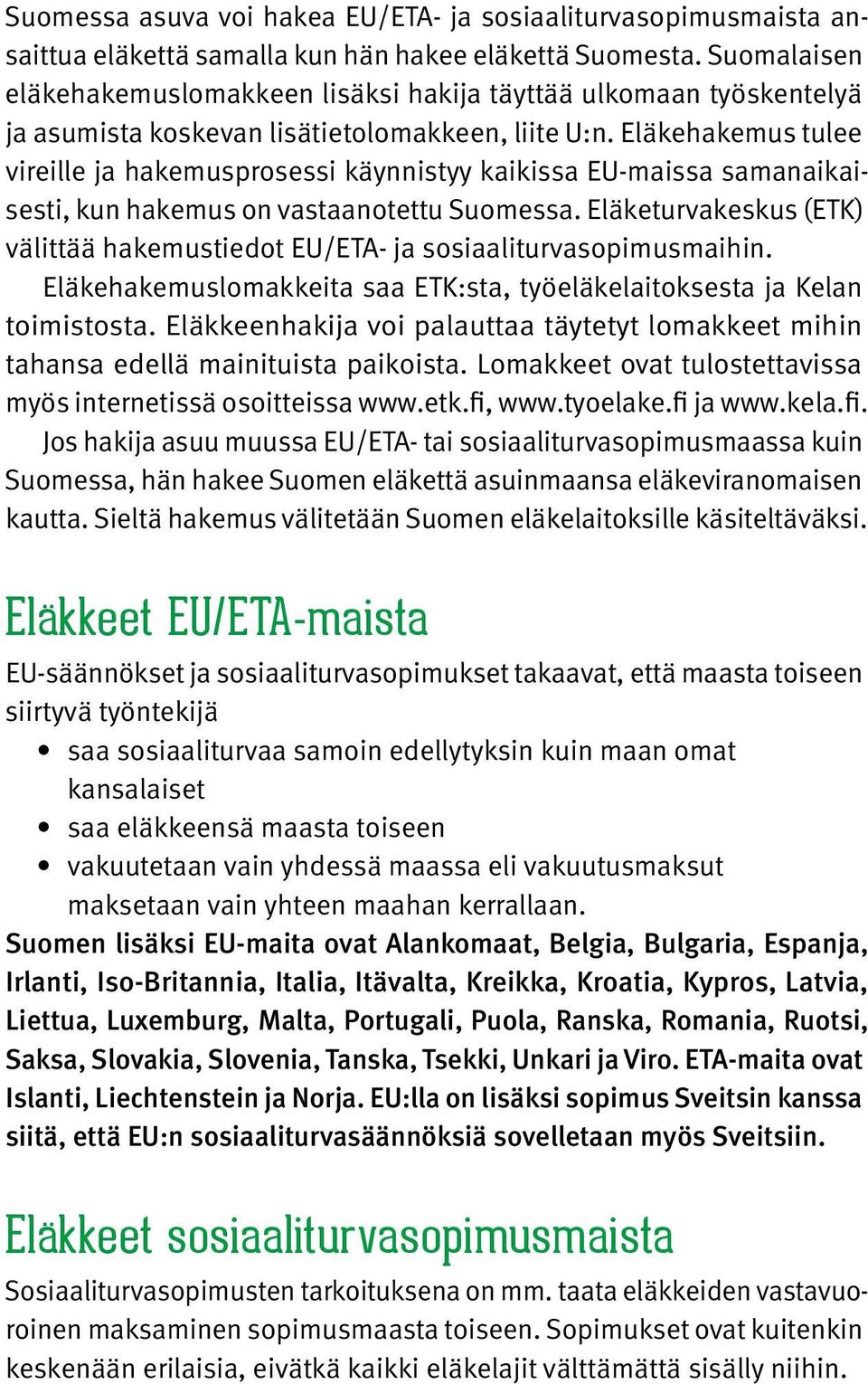 Eläkehakemus tulee vireille ja hakemusprosessi käynnistyy kaikissa EU-maissa samanaikaisesti, kun hakemus on vastaanotettu Suomessa.