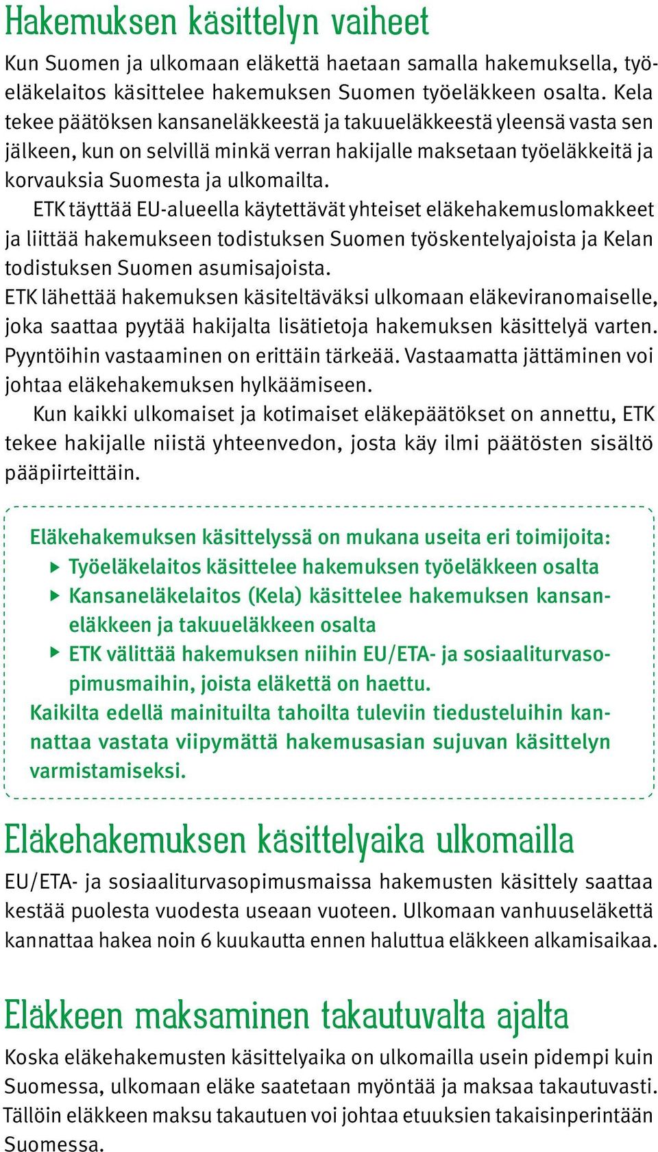 ETK täyttää EU-alueella käytettävät yhteiset eläkehakemuslomakkeet ja liittää hakemukseen todistuksen Suomen työskentelyajoista ja Kelan todistuksen Suomen asumisajoista.