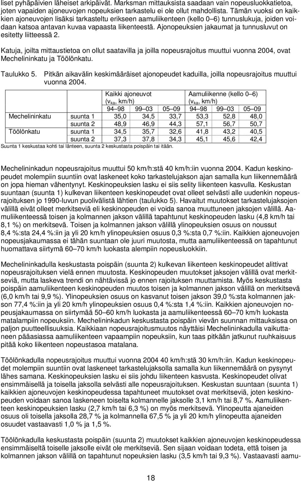 Ajonopeuksien jakaumat ja tunnusluvut on esitetty liitteessä 2. Katuja, joilta mittaustietoa on ollut saatavilla ja joilla nopeusrajoitus muuttui vuonna 24, ovat Mechelininkatu ja Töölönkatu.