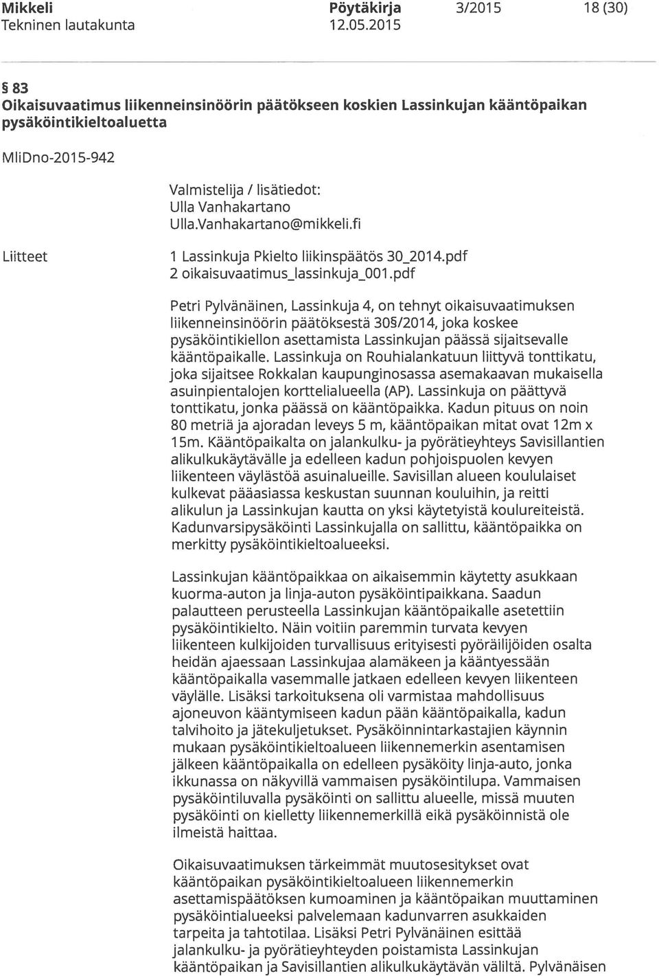 pdf Petri Pylvänäinen, Lassinkuja 4, on tehnyt oikaisuvaatimuksen liikenneinsinöörin päätöksestä 30/201 4, joka koskee pysäköintikiellon asettamista Lassinkujan päässä sijaitsevalle kääntöpaikalle.