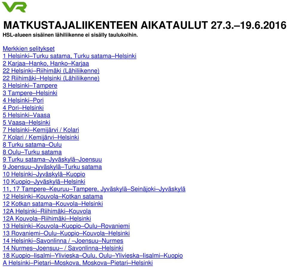 Helsinki 4 Helsinki Pori 4 Pori Helsinki 5 Helsinki Vaasa 5 Vaasa Helsinki 7 Helsinki Kemijärvi / Kolari 7 Kolari / Kemijärvi Helsinki 8 Turku satama Oulu 8 Oulu Turku satama 9 Turku satama Jyväskylä