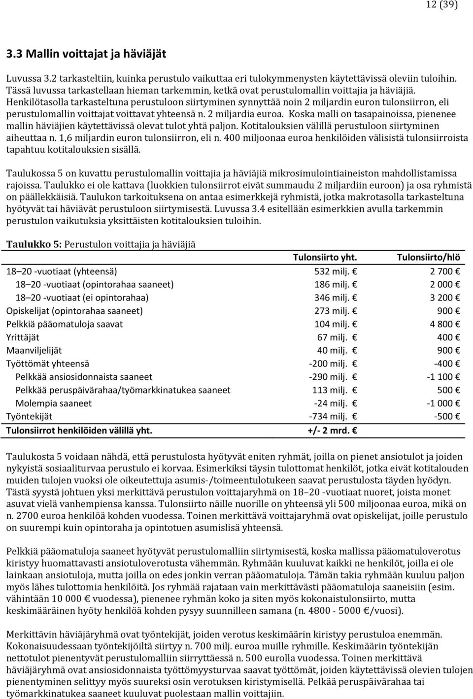 Henkilötasolla tarkasteltuna perustuloon siirtyminen synnyttää noin 2 miljardin euron tulonsiirron, eli perustulomallin voittajat voittavat yhteensä n. 2 miljardia euroa.