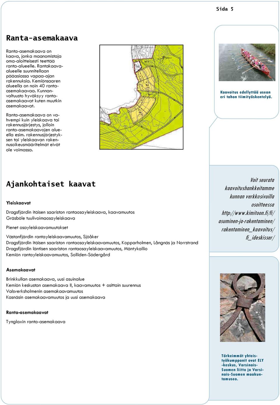 Ranta-asemakaava on vahvempi kuin yleiskaava tai rakennusjärjestys, jolloin ranta-asemakaavojen alueella esim. rakennusjärjestyksen tai yleiskaavan rakennusoikeusmääritelmät eivät ole voimassa.