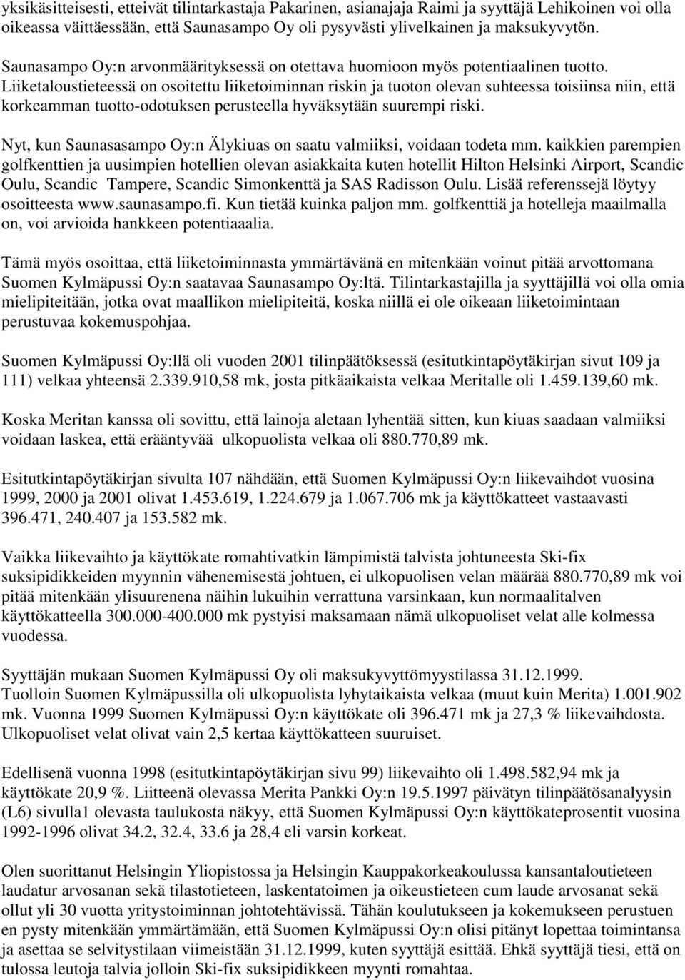 Liiketaloustieteessä on osoitettu liiketoiminnan riskin ja tuoton olevan suhteessa toisiinsa niin, että korkeamman tuotto-odotuksen perusteella hyväksytään suurempi riski.