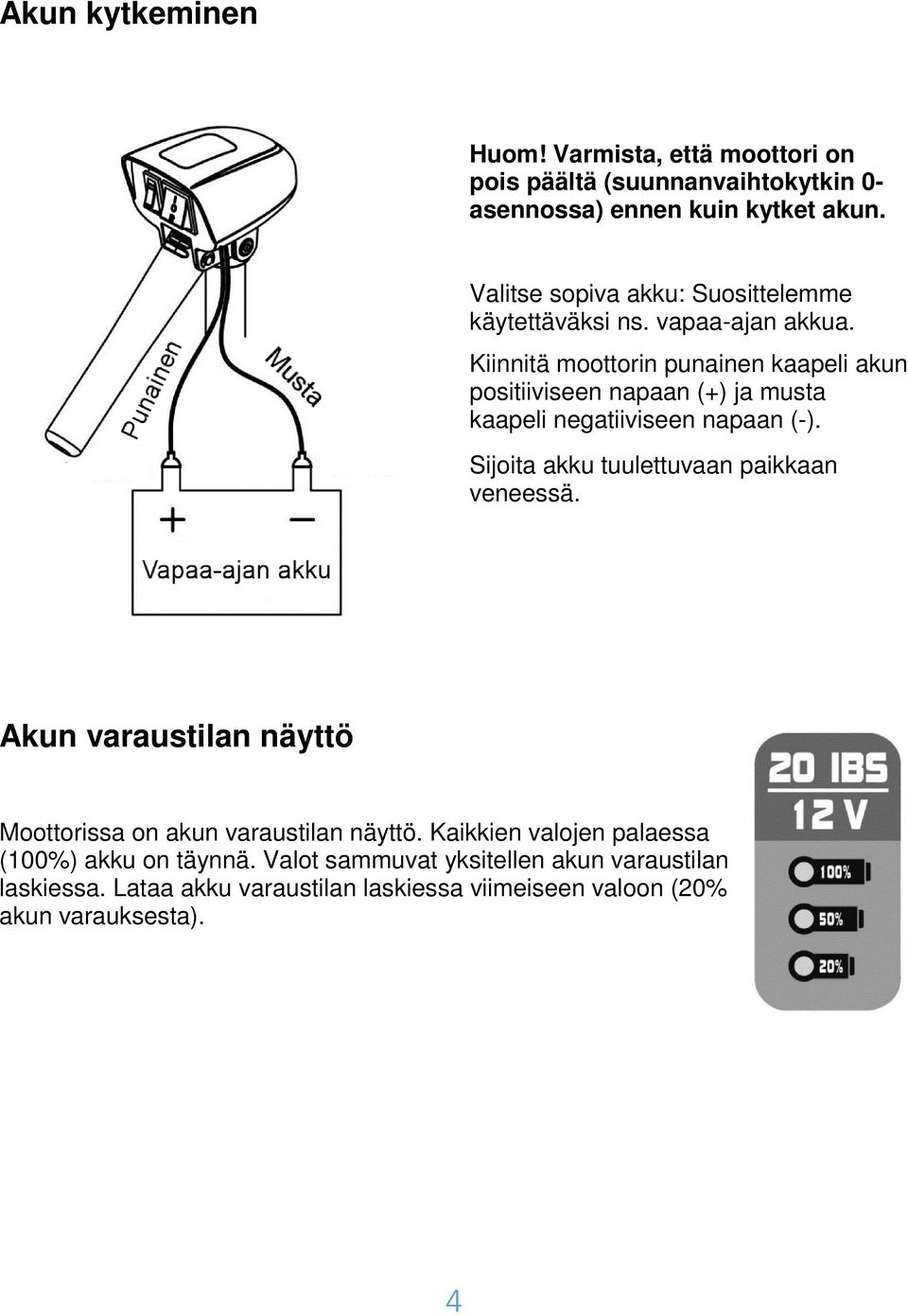 Kiinnitä moottorin punainen kaapeli akun positiiviseen napaan (+) ja musta kaapeli negatiiviseen napaan (-).