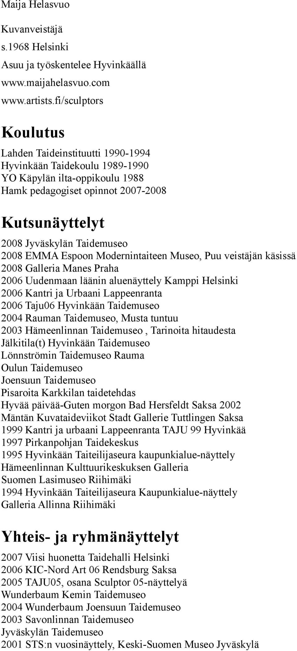 EMMA Espoon Modernintaiteen Museo, Puu veistäjän käsissä 2008 Galleria Manes Praha 2006 Uudenmaan läänin aluenäyttely Kamppi Helsinki 2006 Kantri ja Urbaani Lappeenranta 2006 Taju06 2004 Rauman