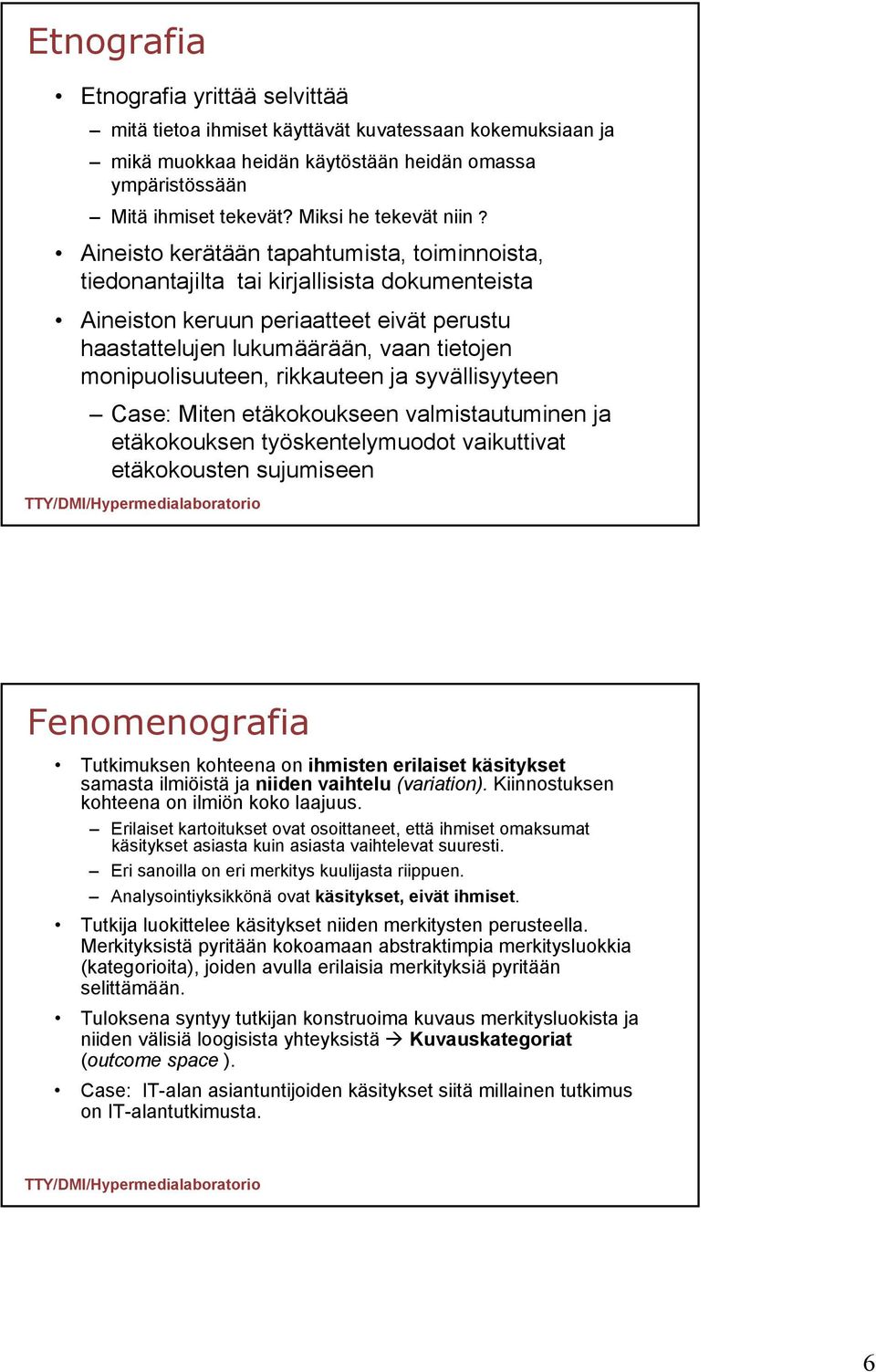 Aineisto kerätään tapahtumista, toiminnoista, tiedonantajilta tai kirjallisista dokumenteista Aineiston keruun periaatteet eivät perustu haastattelujen lukumäärään, vaan tietojen monipuolisuuteen,