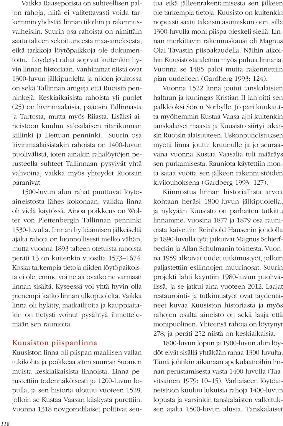 Vanhimmat niistä ovat 1300-luvun jälkipuolelta ja niiden joukossa on sekä Tallinnan artigeja että Ruotsin penninkejä.