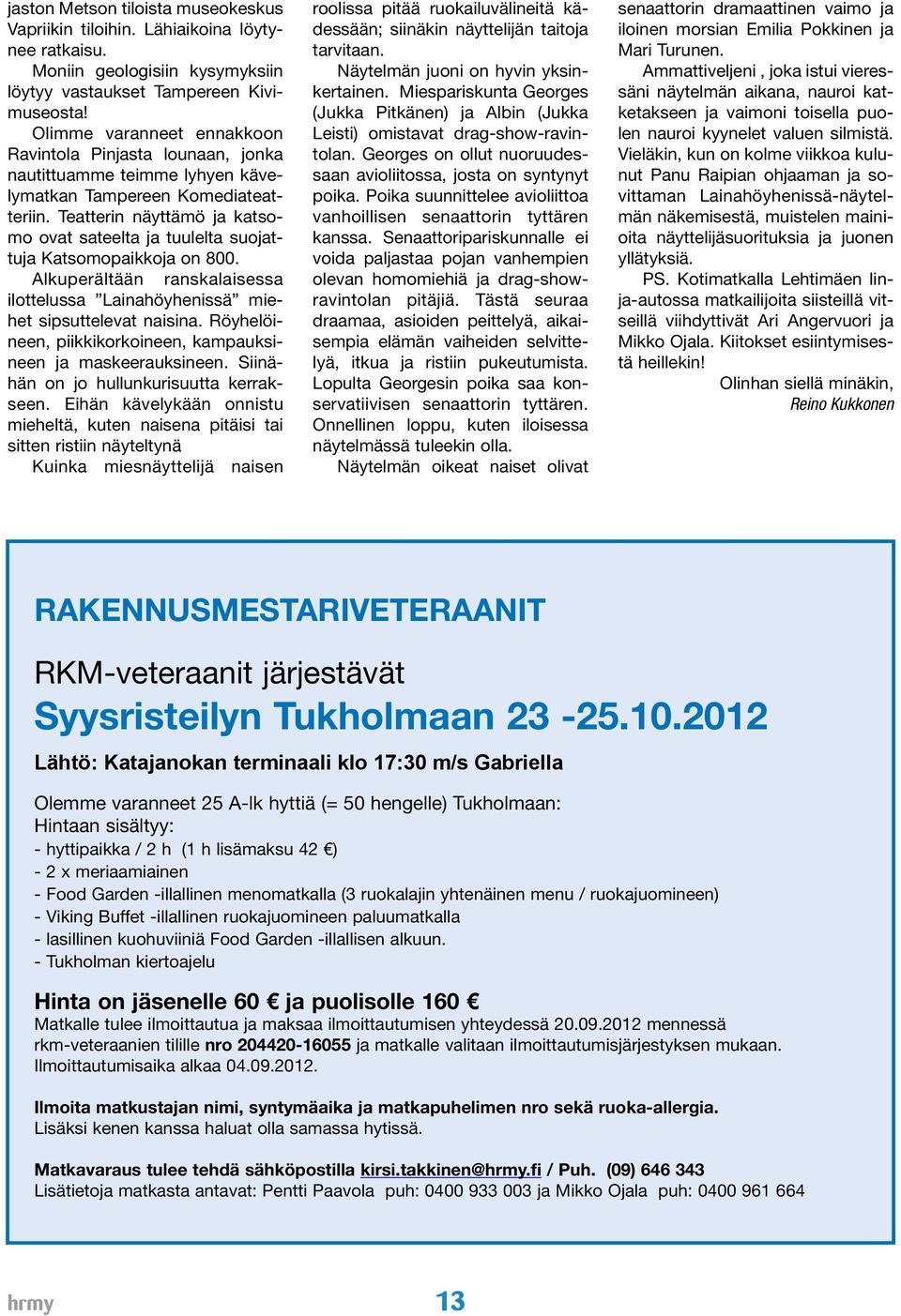 Teatterin näyttämö ja katsomo ovat sateelta ja tuulelta suojattuja Katsomopaikkoja on 800. Alkuperältään ranskalaisessa ilottelussa Lainahöyhenissä miehet sipsuttelevat naisina.