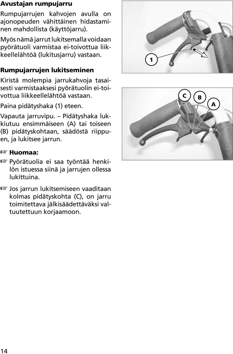 1 Rumpujarrujen lukitseminen Kiristä molempia jarrukahvoja tasaisesti varmistaaksesi pyörätuolin ei-toivottua liikkeellelähtöä vastaan. Paina pidätyshaka (1) eteen.