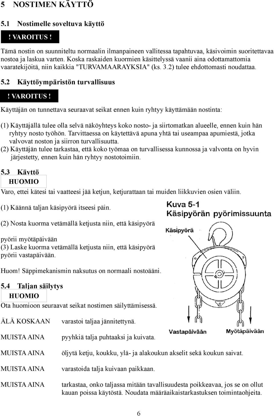 Käyttäjän on tunnettava seuraavat seikat ennen kuin ryhtyy käyttämään nostinta: () Käyttäjällä tulee olla selvä näköyhteys koko nosto ja siirtomatkan alueelle, ennen kuin hän ryhtyy nosto työhön.