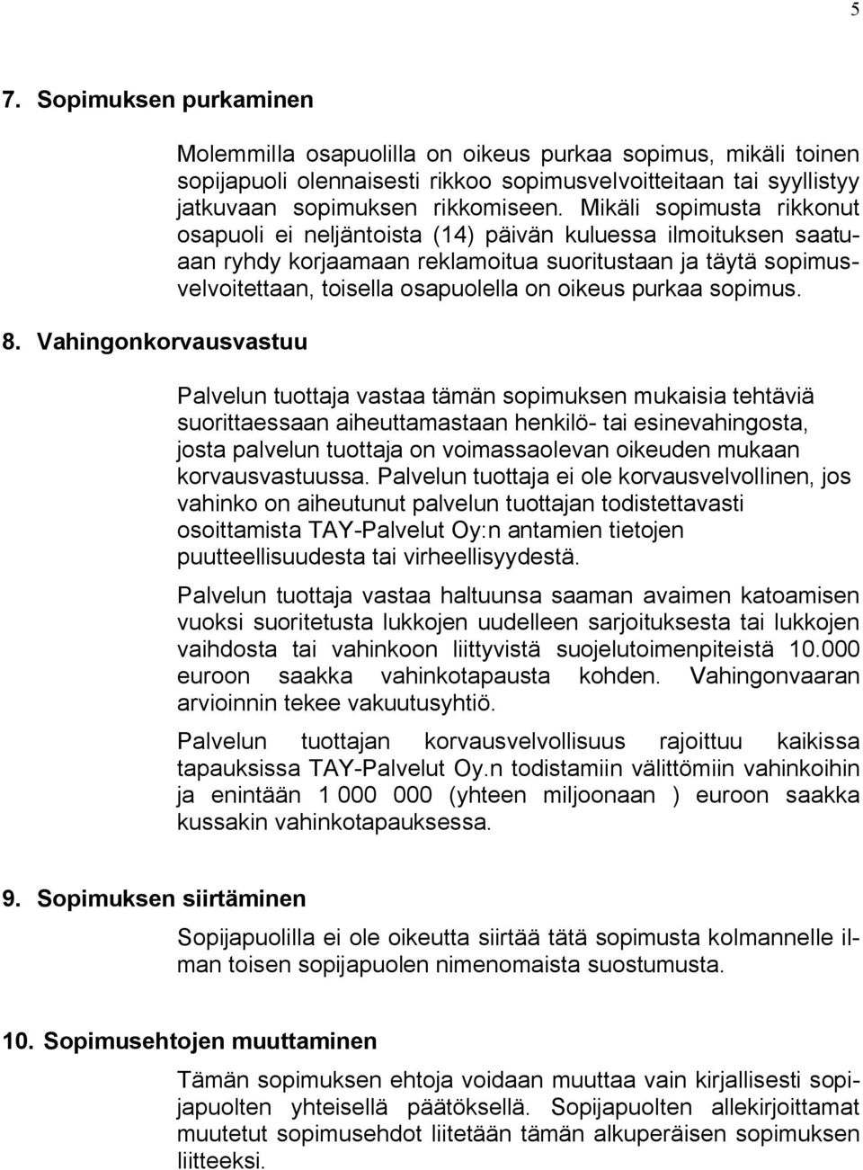 Mikäli sopimusta rikkonut osapuoli ei neljäntoista (14) päivän kuluessa ilmoituksen saatuaan ryhdy korjaamaan reklamoitua suoritustaan ja täytä sopimusvelvoitettaan, toisella osapuolella on oikeus